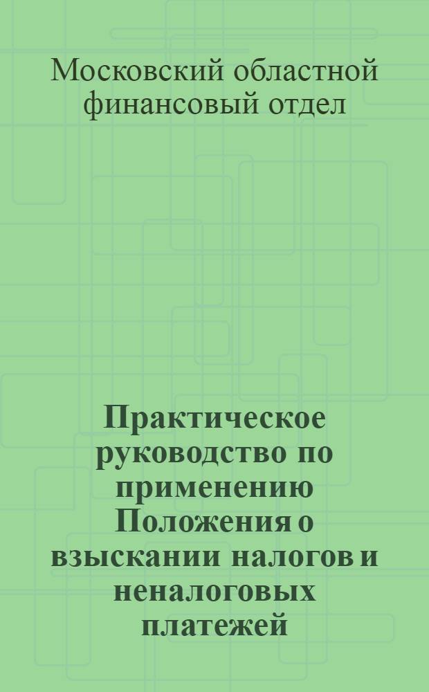 ... Практическое руководство по применению Положения о взыскании налогов и неналоговых платежей (утвержденного ЦИК и СНК СССР 17/1X-1932г.) с постатейными комментариями : Пособие для работников райфинот. и сельских советов Моск. обл