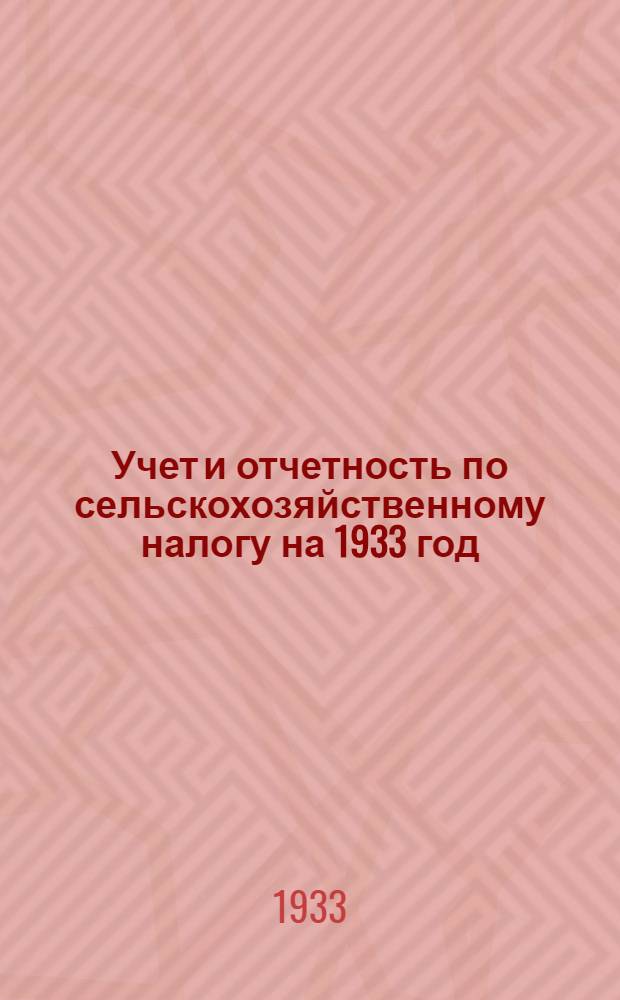 Учет и отчетность по сельскохозяйственному налогу на 1933 год : Практич. руководство для райфинотд. и сельсоветов