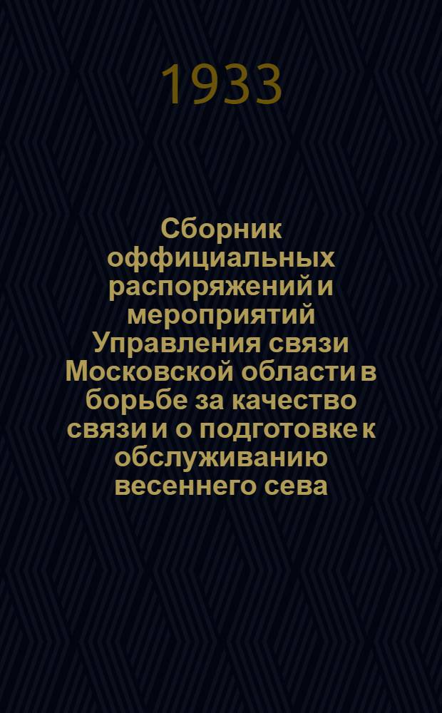 Сборник оффициальных распоряжений и мероприятий Управления связи Московской области в борьбе за качество связи и о подготовке к обслуживанию весеннего сева. 12 февраля 1933 г...
