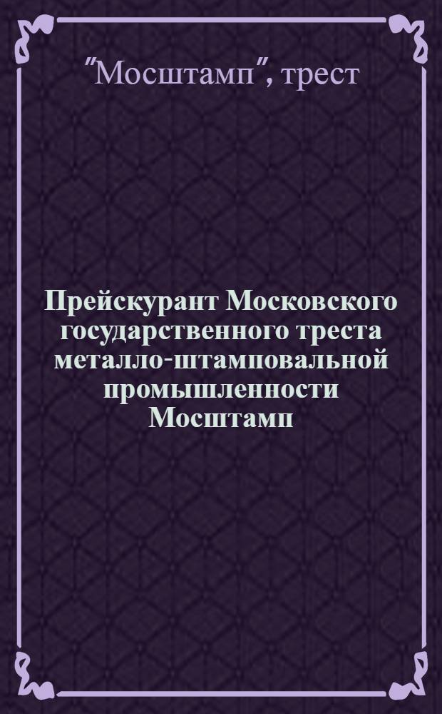 ... Прейскурант Московского государственного треста металло-штамповальной промышленности Мосштамп...