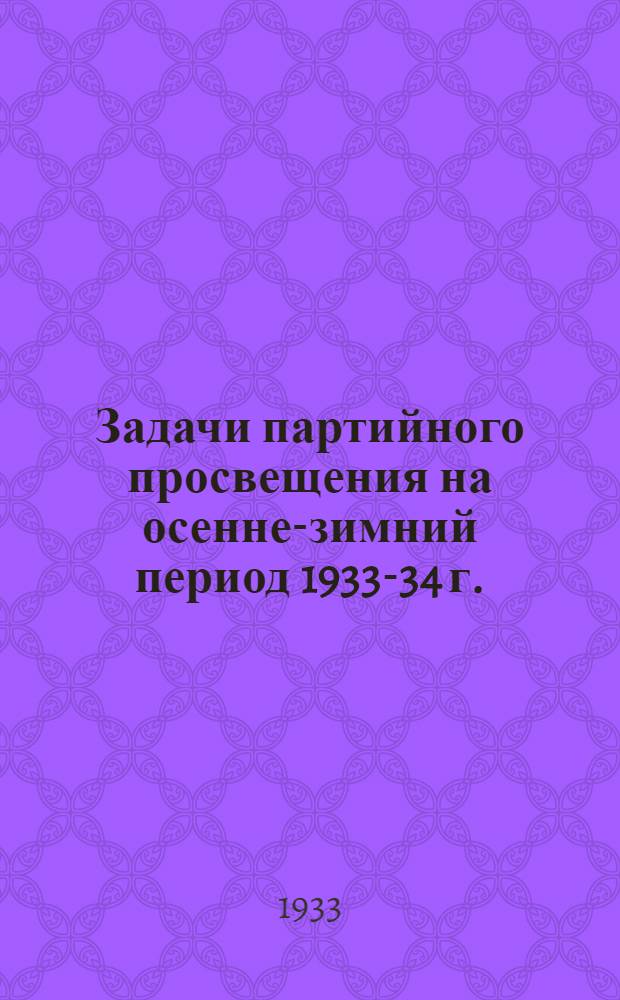 ... Задачи партийного просвещения на осенне-зимний период 1933-34 г.