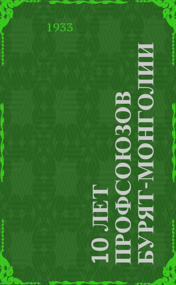 ... 10 лет профсоюзов Бурят-Монголии : К 10-летнему юбилею БМАССР