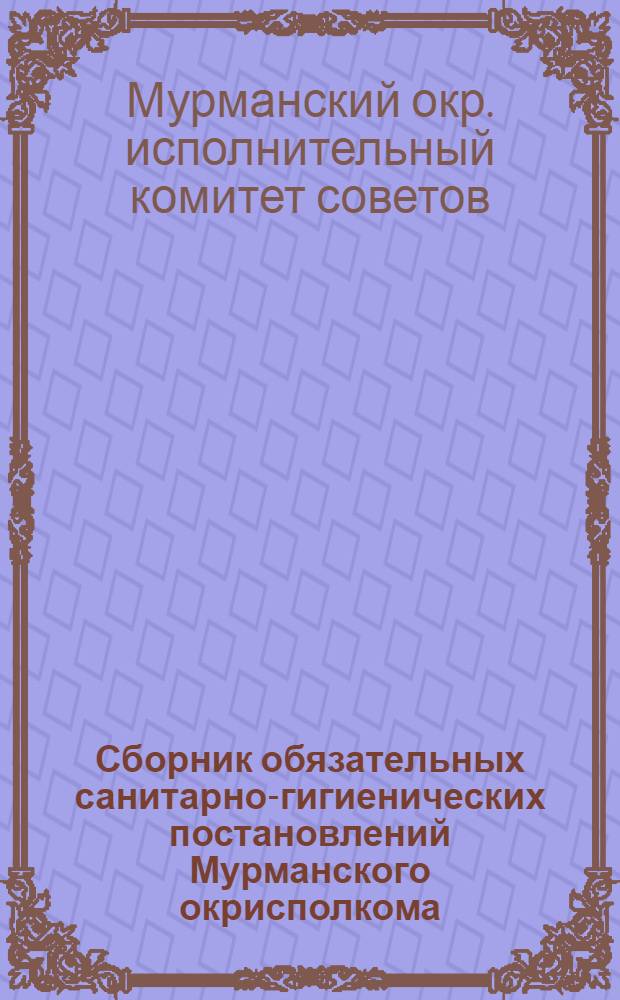 Сборник обязательных санитарно-гигиенических постановлений Мурманского окрисполкома