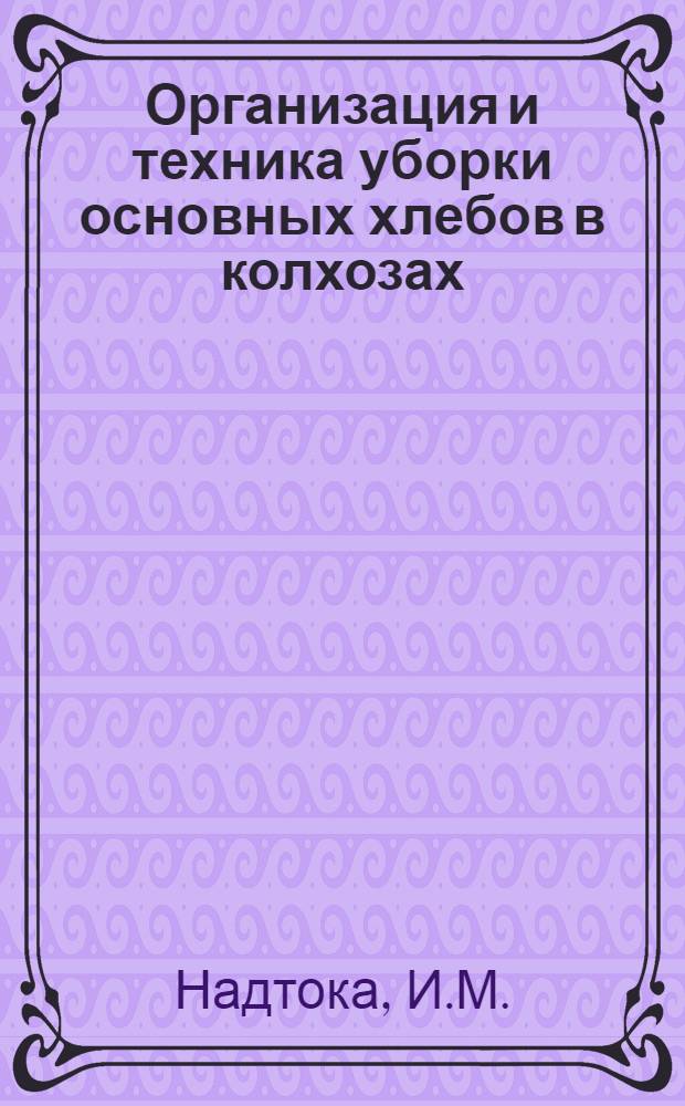 ... Организация и техника уборки основных хлебов в колхозах