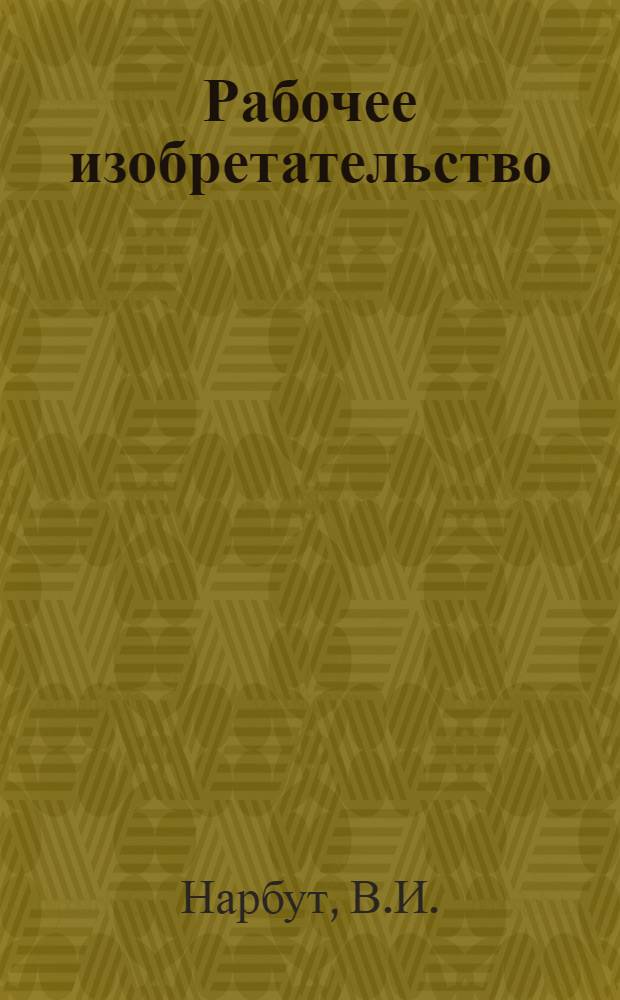 Рабочее изобретательство : Сопроводительная лекция к серии киноплен. диапозитивов для попул. и общественно-экон. лекций и докладов о дизелестроении в СССР : Лекция написана В. И. Нарбут... : Серия диапозитивов сост. авт.-ред. Поповым, Галинским, Нарбут