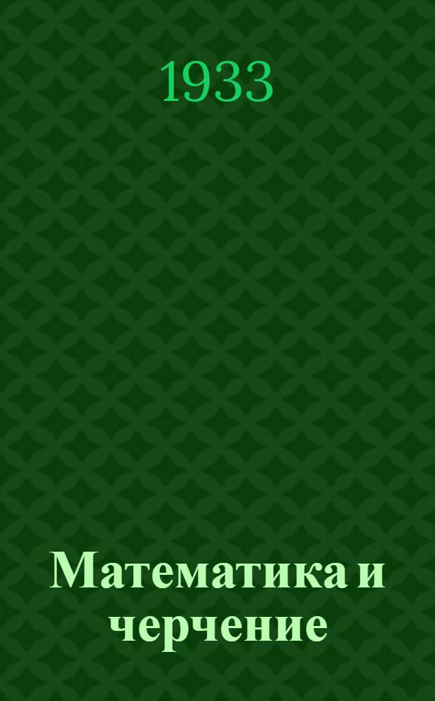 ... Математика и черчение : Метод. материалы к программам (на 1 полугодие 1933-34 уч. г.)
