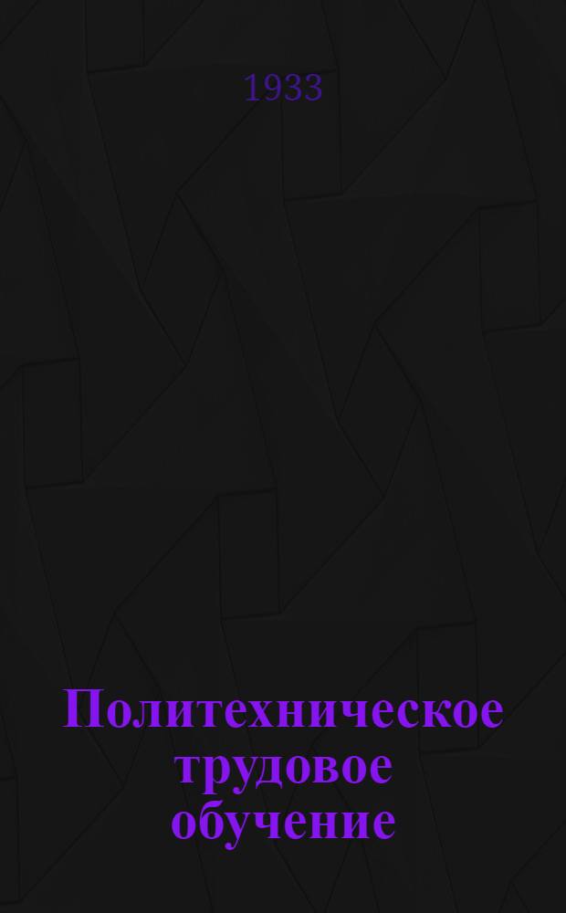 ... Политехническое трудовое обучение : Метод. материалы к программам 5 и 6 годов обуч. (на 1 полугодие 1933/34 уч. г.)
