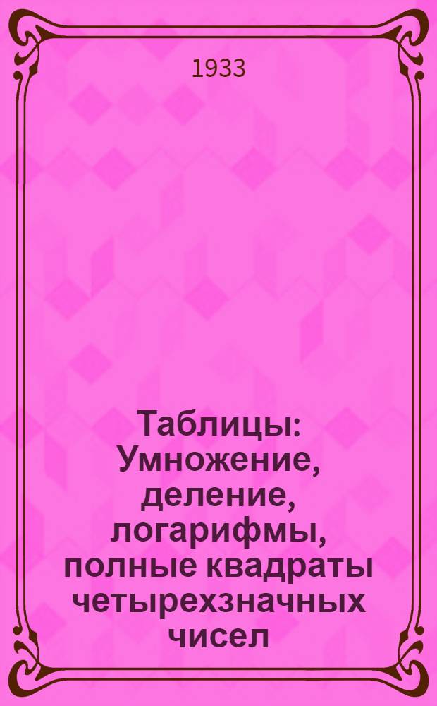 ... Таблицы : Умножение, деление, логарифмы, полные квадраты четырехзначных чисел