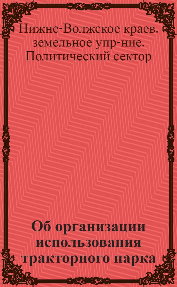 ... Об организации использования тракторного парка : Постановление СТО № 827, 21 сент. 1933 г. и др. материалы