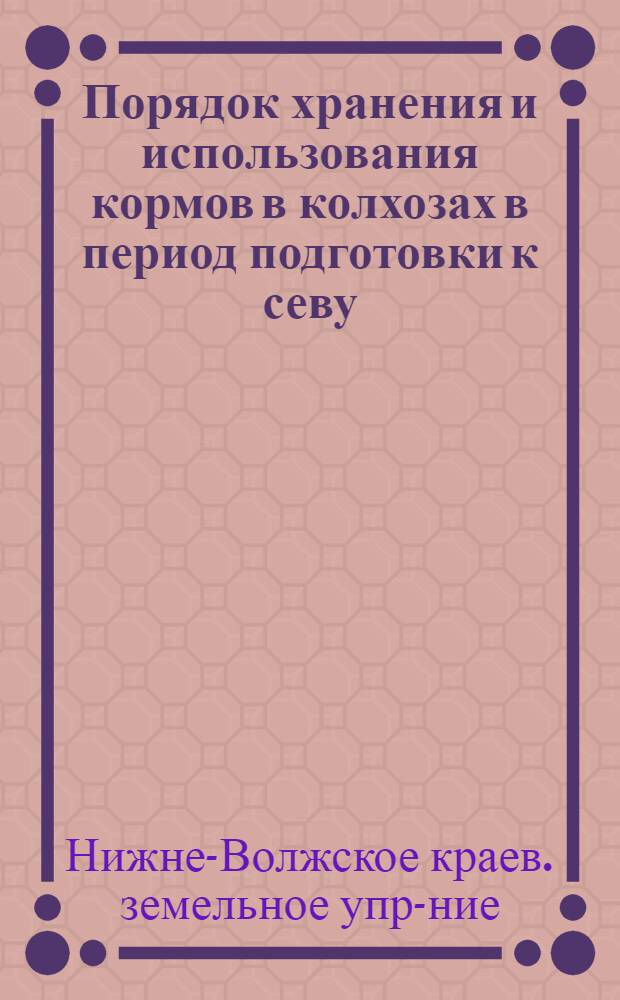 ... Порядок хранения и использования кормов в колхозах в период подготовки к севу : (Постановление Коллегии КрайЗУ от 31-1 1933 г.) и прил. к постановлению Н.-В. науч.-иссл. колхоз. ин-та