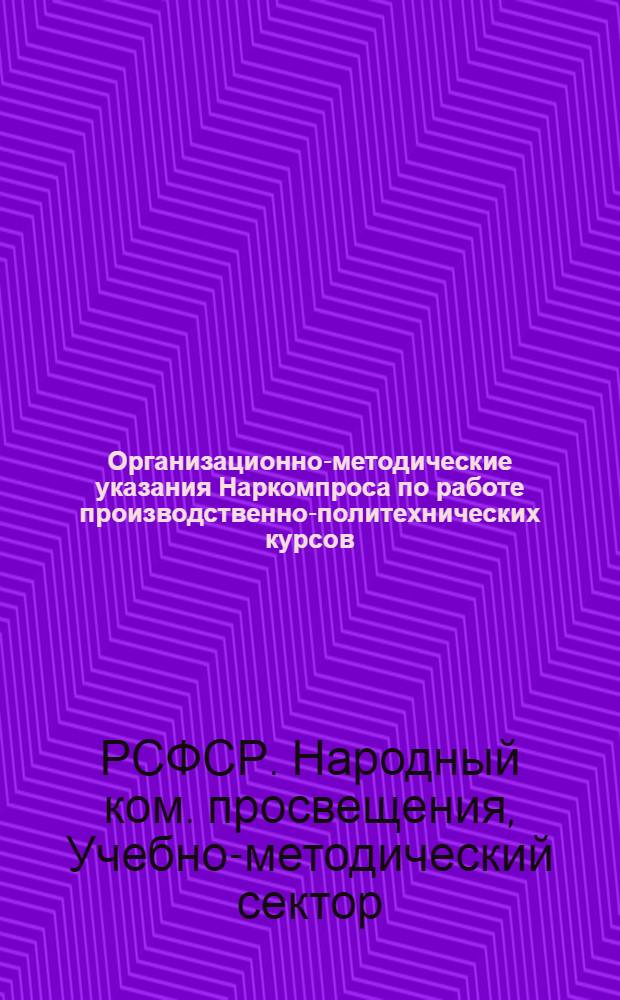 ... Организационно-методические указания Наркомпроса по работе производственно-политехнических курсов (ППК) системы подготовки кадров на производстве