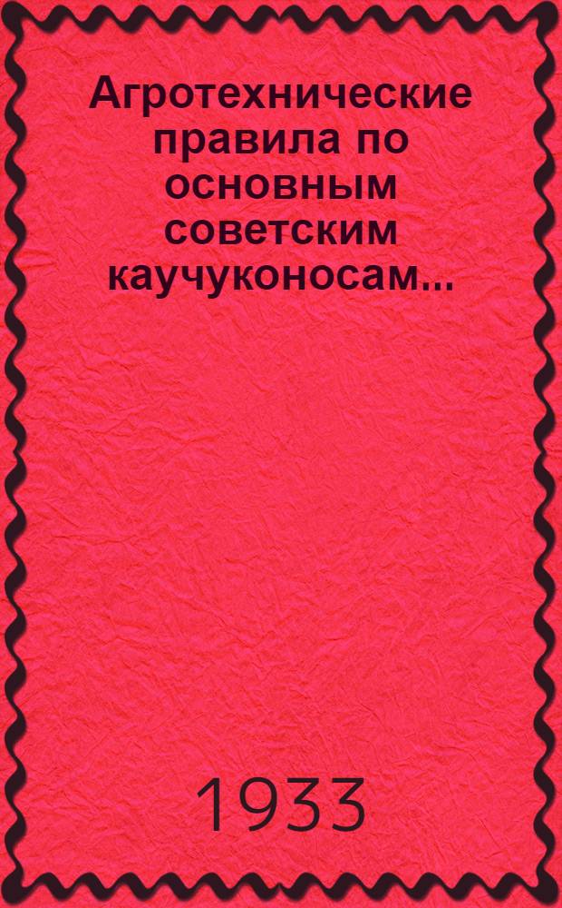 ... Агротехнические правила по основным советским каучуконосам...