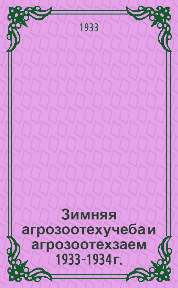 ... Зимняя агрозоотехучеба и агрозоотехзаем 1933-1934 г.