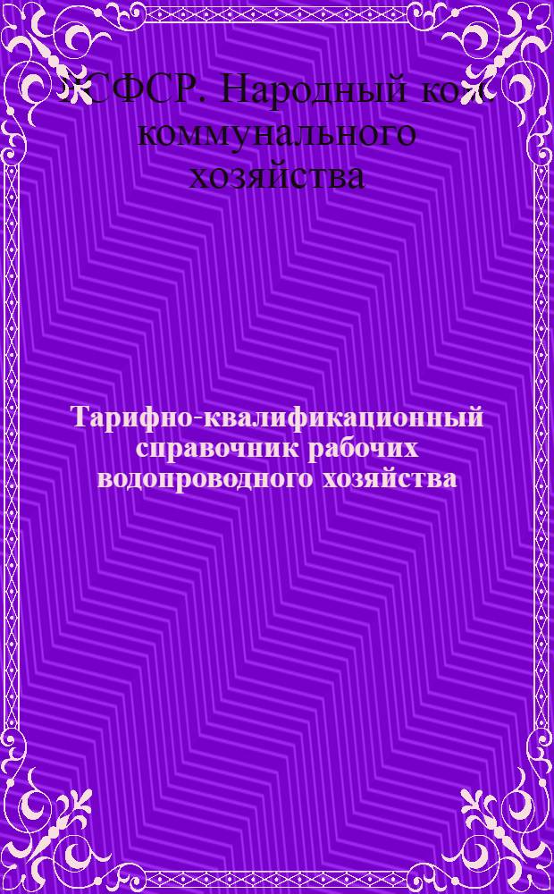 ... Тарифно-квалификационный справочник рабочих водопроводного хозяйства