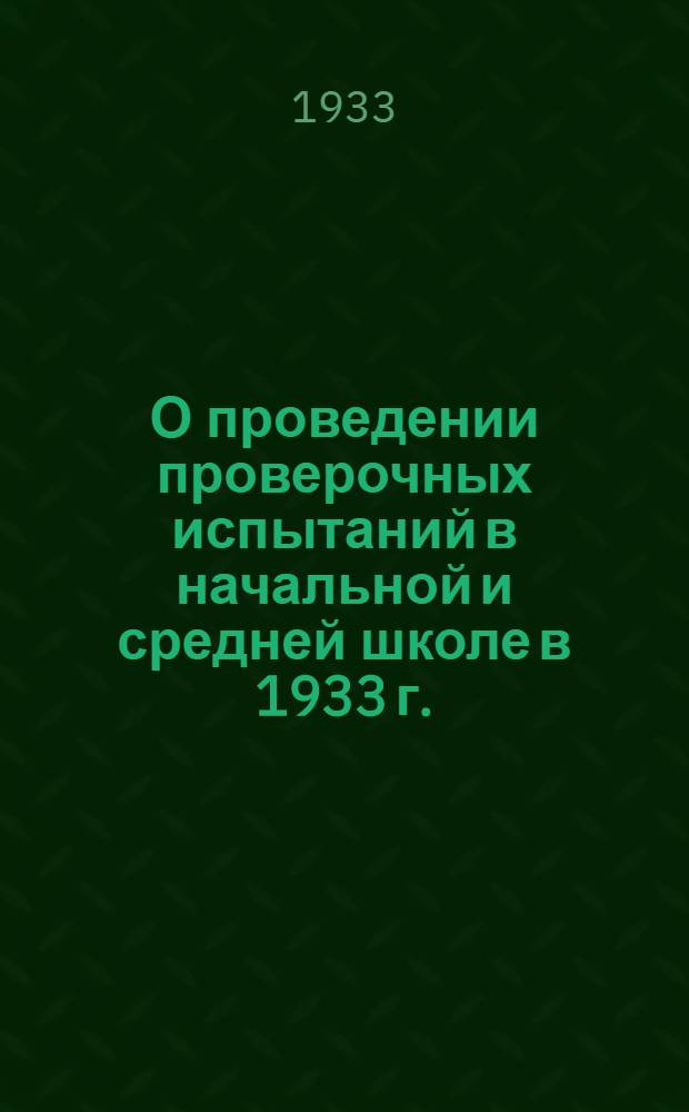 О проведении проверочных испытаний в начальной и средней школе в 1933 г. : Всем зав. краев., обл., гор. и район. отд. нар. образ., всем зав. школами и учителям