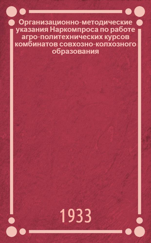 ... Организационно-методические указания Наркомпроса по работе агро-политехнических курсов комбинатов совхозно-колхозного образования