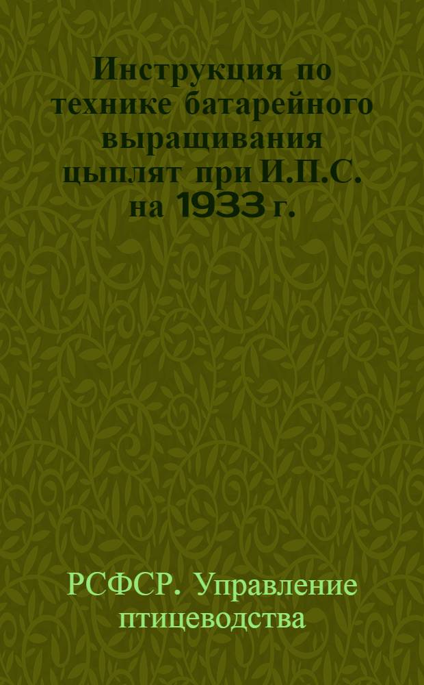 ... Инструкция по технике батарейного выращивания цыплят при И.П.С. на 1933 г.