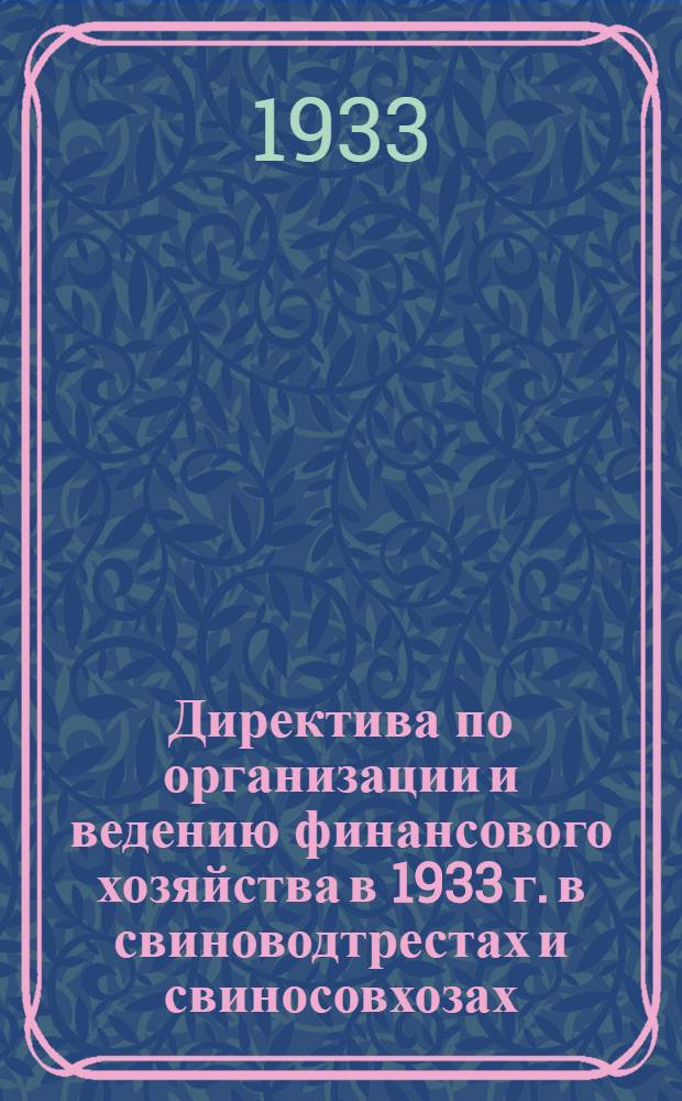 ... Директива по организации и ведению финансового хозяйства в 1933 г. в свиноводтрестах и свиносовхозах : Директорам трестов, совхозов зав. фермами, руководителям фин. секторов и глав. бухгалтерам трестов, старш. бухгалтерам совхозов и их помощникам - для постоянного руководства