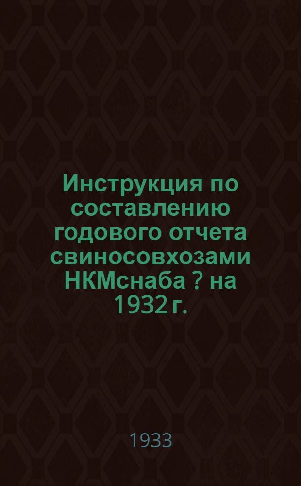 Инструкция по составлению годового отчета свиносовхозами НКМснаба [?] на 1932 г.