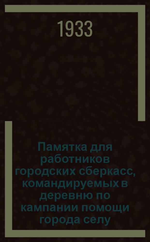 ... Памятка для работников городских сберкасс, командируемых в деревню по кампании помощи города селу