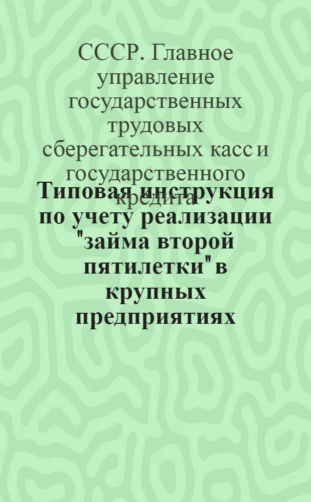 ... Типовая инструкция по учету реализации "займа второй пятилетки" в крупных предприятиях