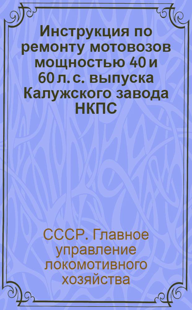 ... Инструкция по ремонту мотовозов мощностью 40 и 60 л. с. выпуска Калужского завода НКПС