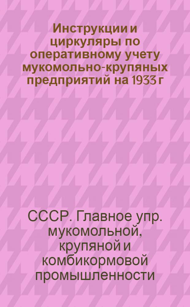 ... Инструкции и циркуляры по оперативному учету мукомольно-крупяных предприятий на 1933 г.