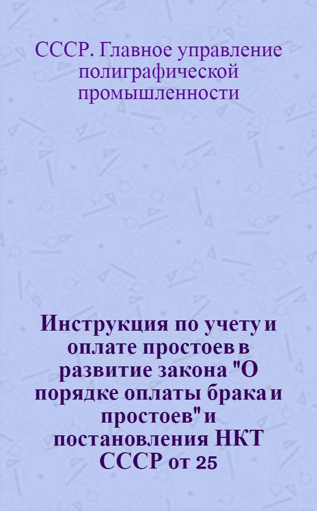 ... Инструкция по учету и оплате простоев в развитие закона "О порядке оплаты брака и простоев" и постановления НКТ СССР от 25/II-32 г. : С изменениями и дополнениями от II/IV-32 г