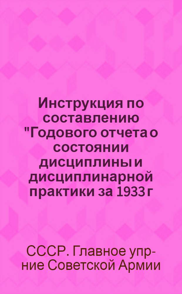 ... Инструкция по составлению "Годового отчета о состоянии дисциплины и дисциплинарной практики за 1933 г."