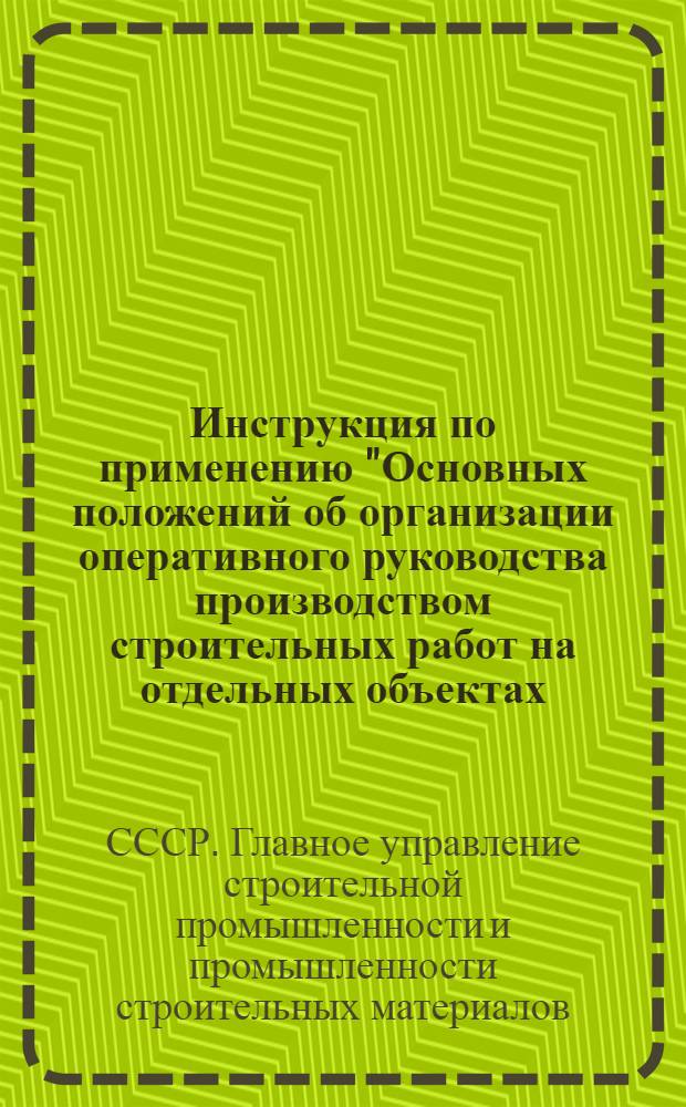 ... Инструкция по применению "Основных положений об организации оперативного руководства производством строительных работ на отдельных объектах, строительных площадках и в строительных трестах"...