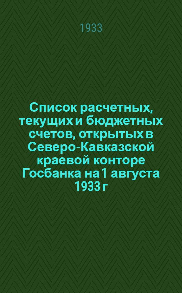... Список расчетных, текущих и бюджетных счетов, открытых в Северо-Кавказской краевой конторе Госбанка на 1 августа 1933 г.