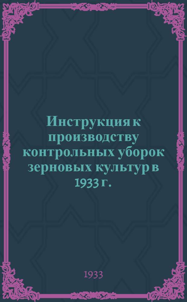 ... Инструкция к производству контрольных уборок зерновых культур в 1933 г.