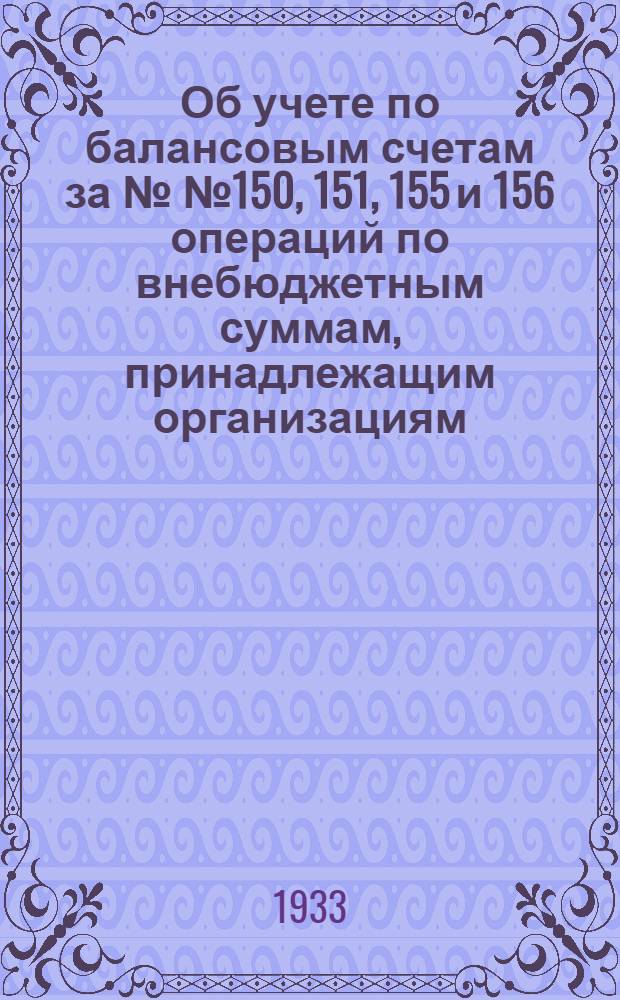 ... Об учете по балансовым счетам за №№ 150, 151, 155 и 156 операций по внебюджетным суммам, принадлежащим организациям, предприятиям и учреждениям