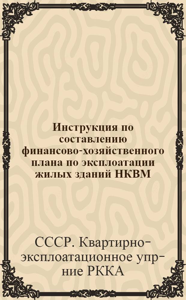 ... Инструкция по составлению финансово-хозяйственного плана по эксплоатации жилых зданий НКВМ