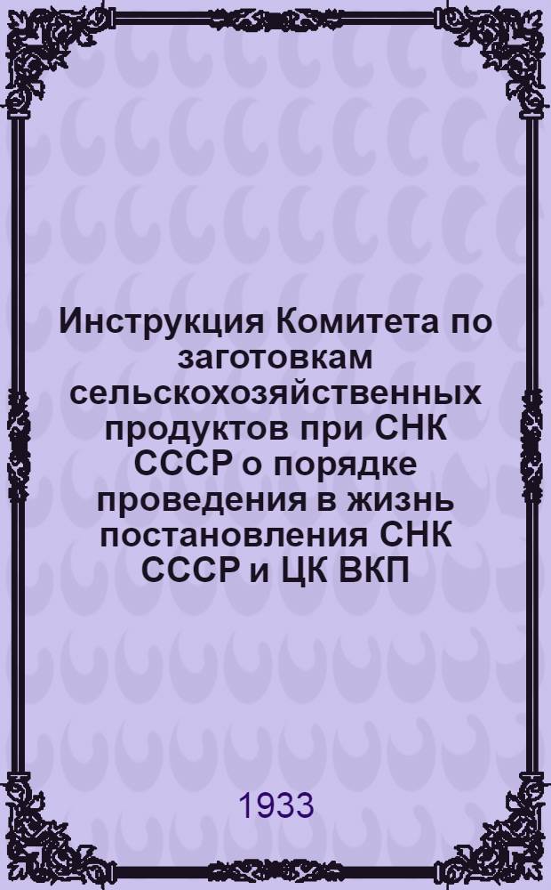 ... Инструкция Комитета по заготовкам сельскохозяйственных продуктов при СНК СССР о порядке проведения в жизнь постановления СНК СССР и ЦК ВКП(б) от 19/1-1933 г. "Об обязательной поставке зерна государству колхозами и единоличными хозяйствами"...