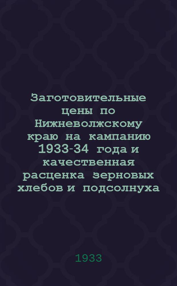Заготовительные цены по Нижневолжскому краю на кампанию 1933-34 года и качественная расценка зерновых хлебов и подсолнуха
