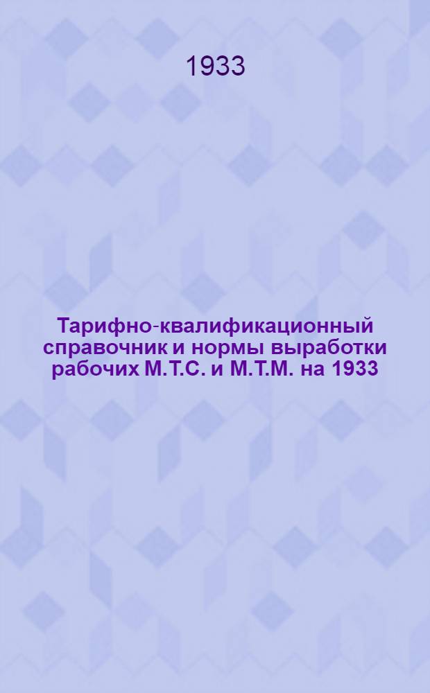 Тарифно-квалификационный справочник и нормы выработки рабочих М.Т.С. и М.Т.М. на 1933/34 год