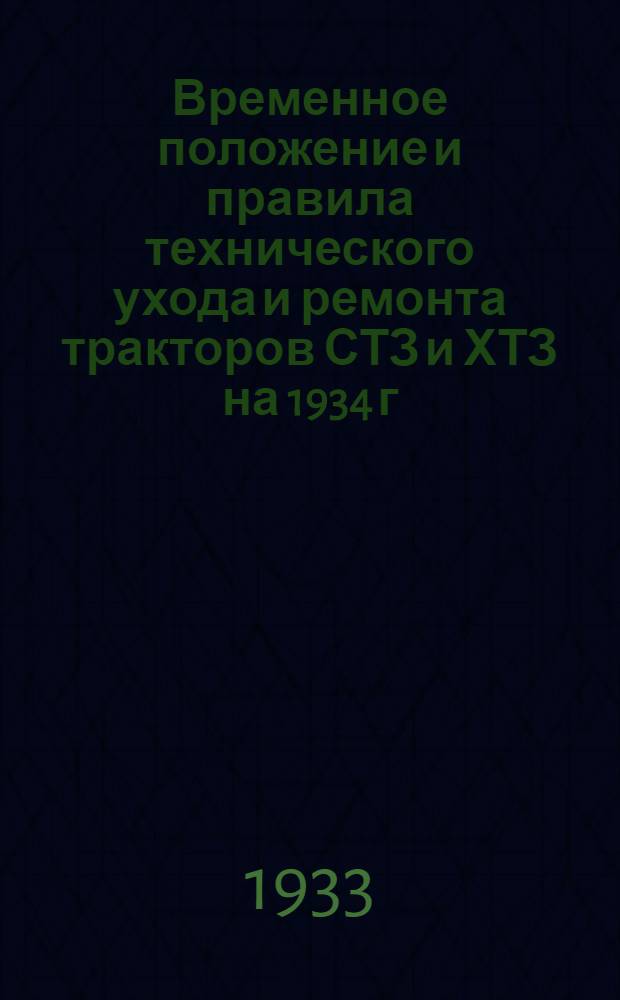 ... Временное положение и правила технического ухода и ремонта тракторов СТЗ и ХТЗ на 1934 г.