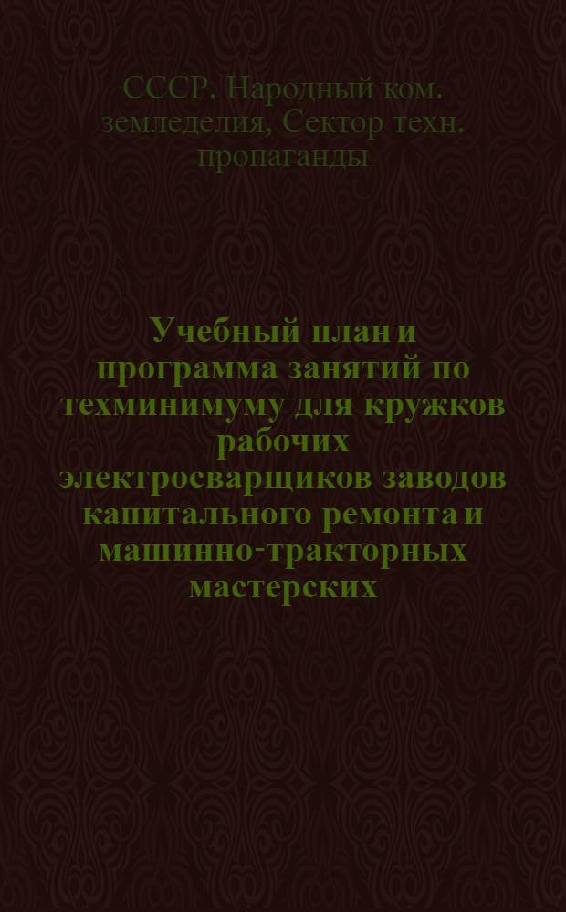 ... Учебный план и программа занятий по техминимуму для кружков рабочих электросварщиков заводов капитального ремонта и машинно-тракторных мастерских
