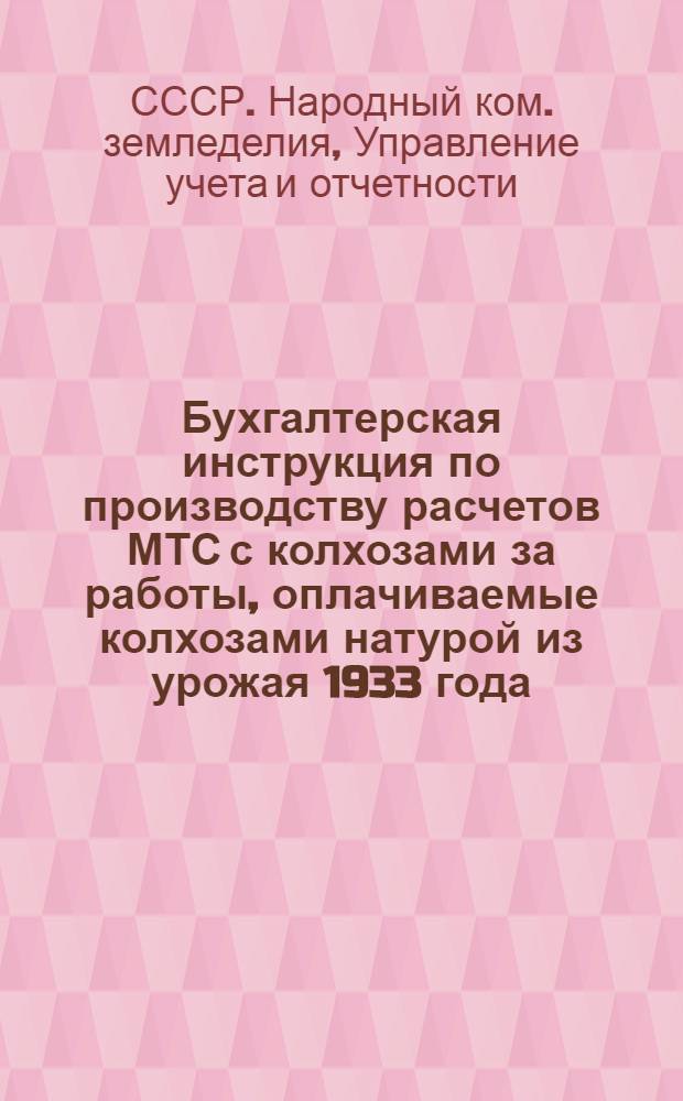 ... Бухгалтерская инструкция по производству расчетов МТС с колхозами за работы, оплачиваемые колхозами натурой из урожая 1933 года