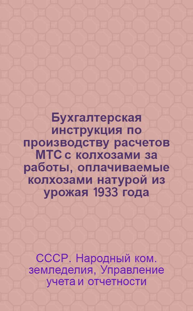 ... Бухгалтерская инструкция по производству расчетов МТС с колхозами за работы, оплачиваемые колхозами натурой из урожая 1933 года