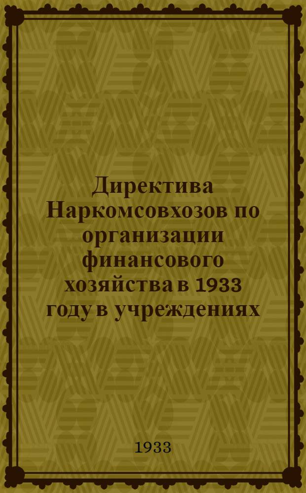 ... Директива Наркомсовхозов по организации финансового хозяйства в 1933 году в учреждениях, подведомственных Наркомсовхозов СССР