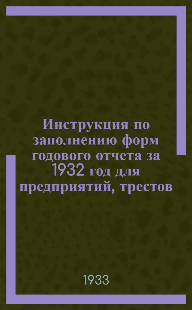 ... Инструкция по заполнению форм годового отчета за 1932 год для предприятий, трестов (объединений), снабсбытов и заготовительных органов легкой промышленности и программы объяснительных записок к годовому отчету...