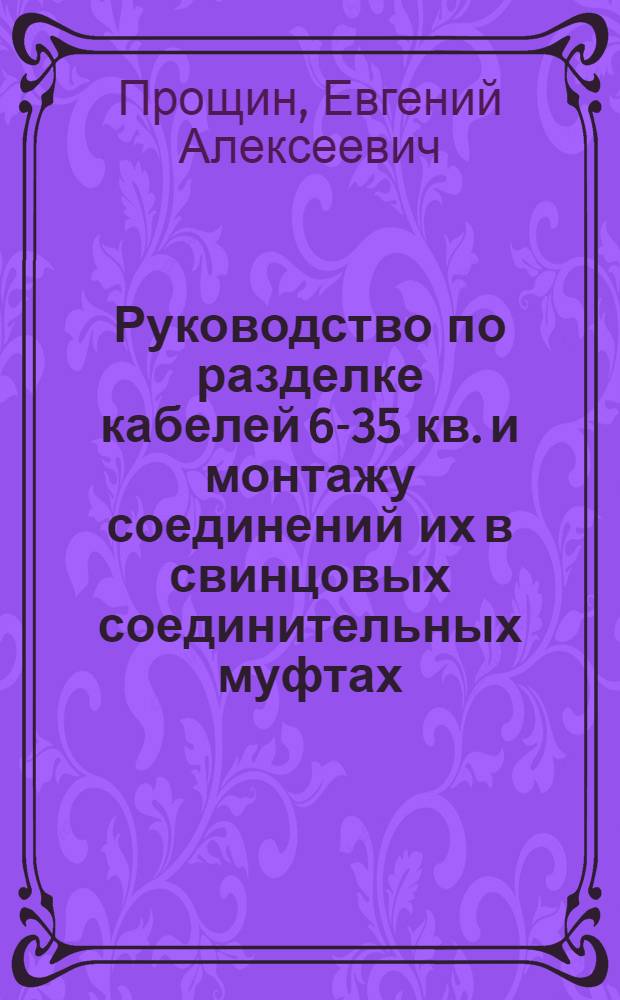 ... Руководство по разделке кабелей 6-35 кв. и монтажу соединений их в свинцовых соединительных муфтах