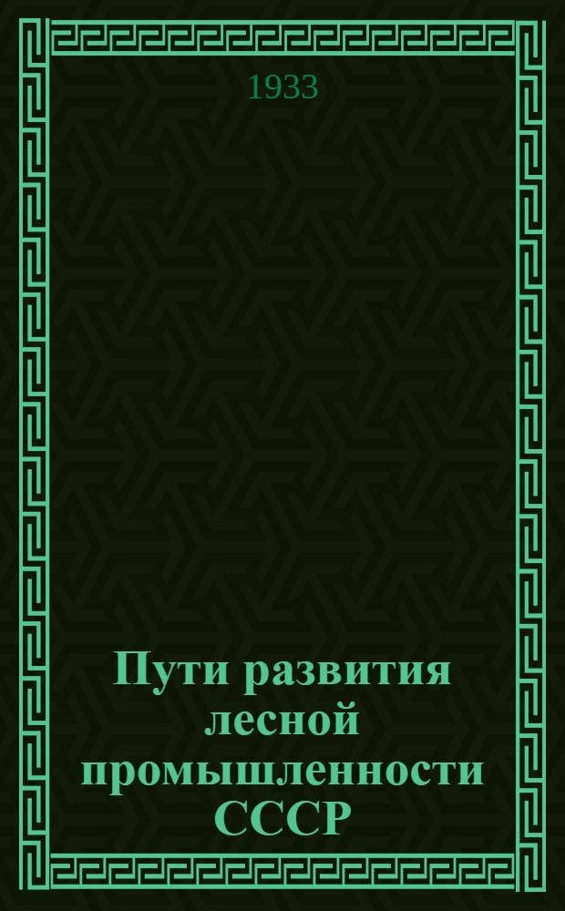 ... Пути развития лесной промышленности СССР : Сборник к 15-тилетию сов. лесной пром-сти