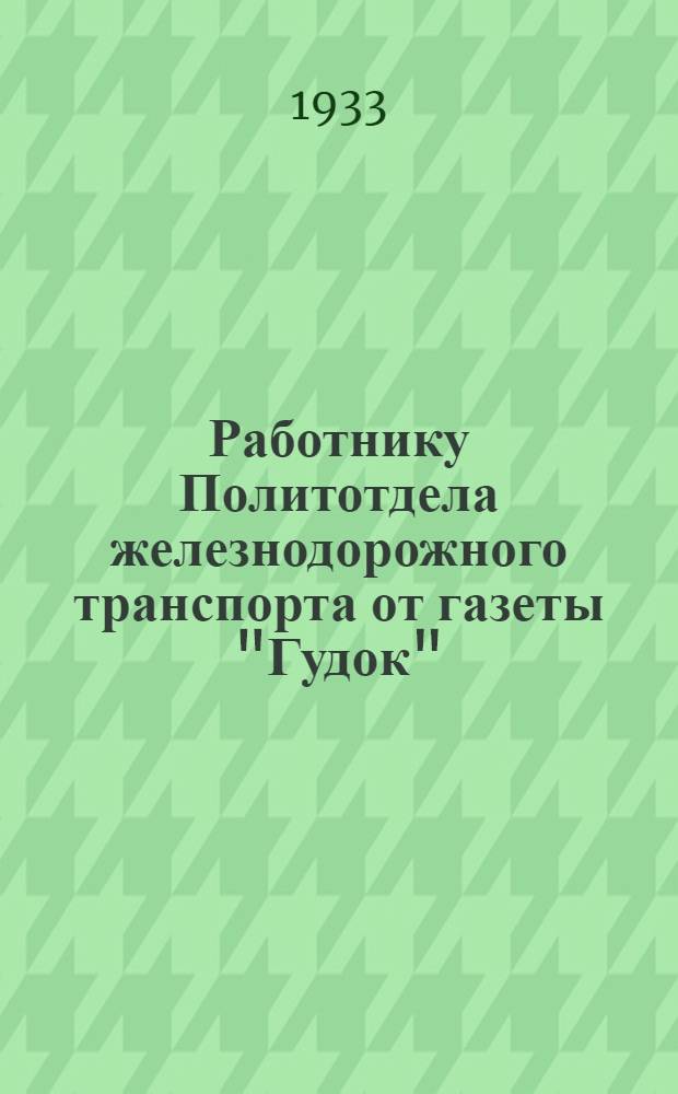 Работнику Политотдела железнодорожного транспорта от газеты "Гудок" : Постановления СНК и ЦИК СССР и ЦК ВКП(б) о ж. д. транспорте