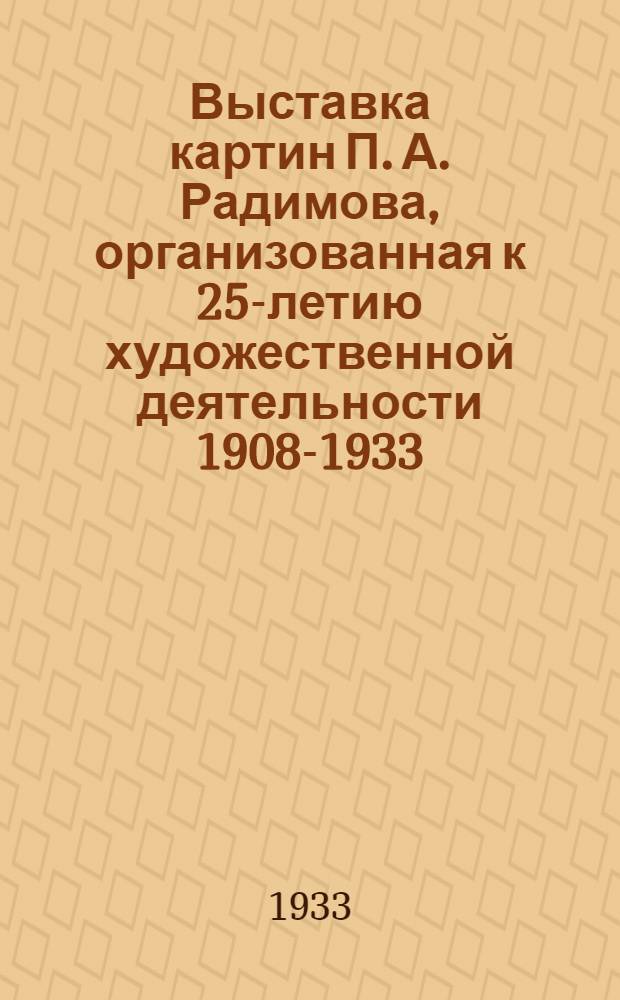 ... Выставка картин П. А. Радимова, организованная к 25-летию художественной деятельности 1908-1933 : Каталог