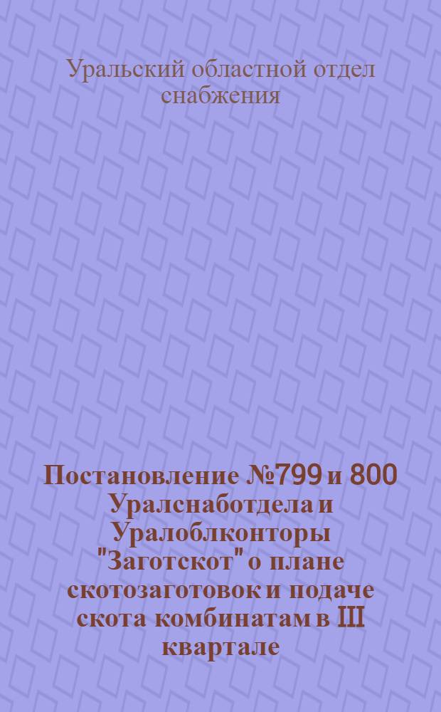 ... Постановление № 799 и 800 Уралснаботдела и Уралоблконторы "Заготскот" о плане скотозаготовок и подаче скота комбинатам в III квартале