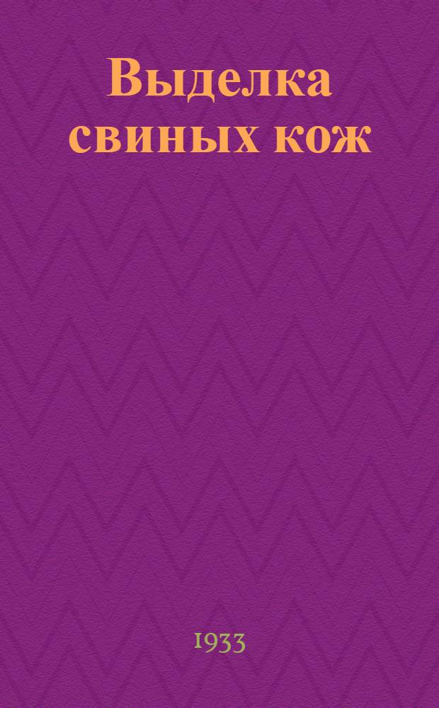 ... Выделка свиных кож : Краткое руководство для средн. техн. персонала кож. предприятий и учащихся кож. техникумов