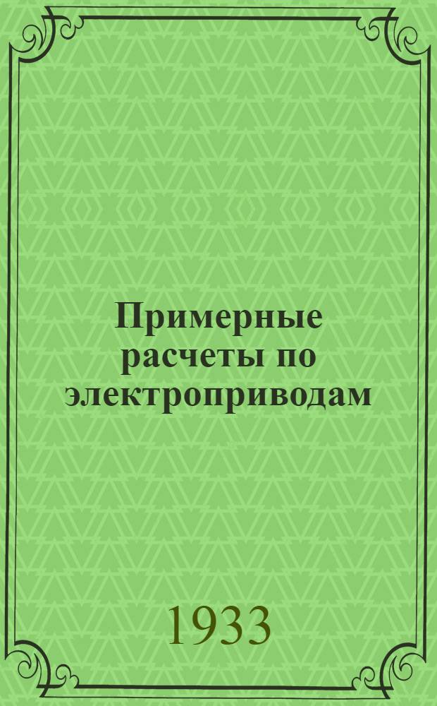 ... Примерные расчеты по электроприводам : Глав. упр. учеб. заведений НКТП СССР допущено в качестве учеб. пособия для энергетич. втузов